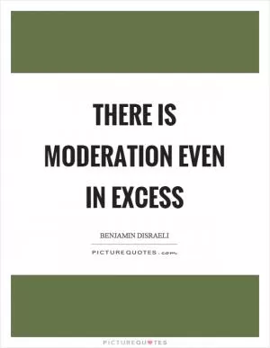There is moderation even in excess Picture Quote #1