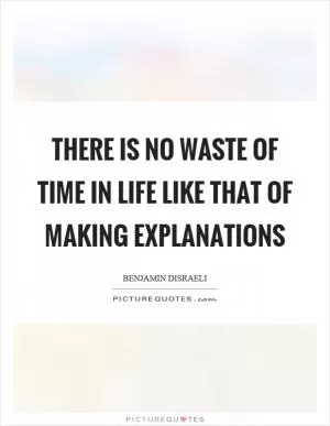 There is no waste of time in life like that of making explanations Picture Quote #1