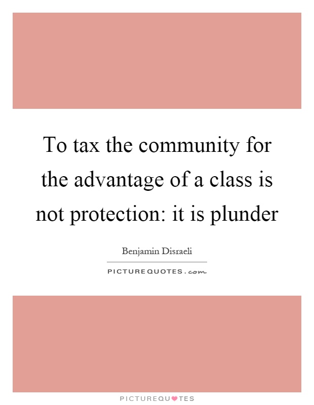 To tax the community for the advantage of a class is not protection: it is plunder Picture Quote #1