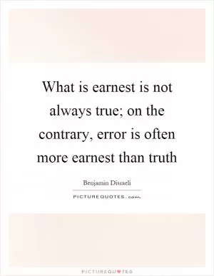 What is earnest is not always true; on the contrary, error is often more earnest than truth Picture Quote #1