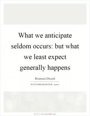 What we anticipate seldom occurs: but what we least expect generally happens Picture Quote #1