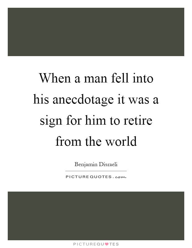When a man fell into his anecdotage it was a sign for him to retire from the world Picture Quote #1