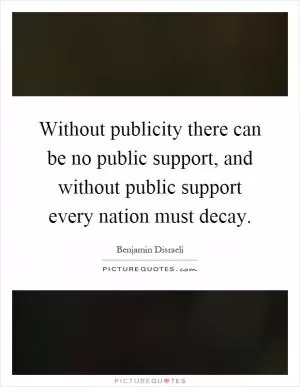 Without publicity there can be no public support, and without public support every nation must decay Picture Quote #1