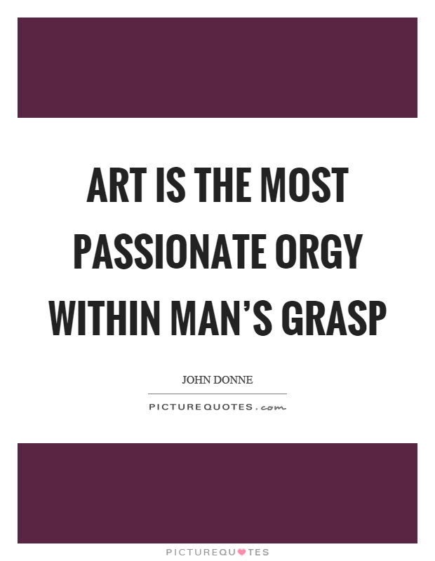 Art is the most passionate orgy within man's grasp Picture Quote #1