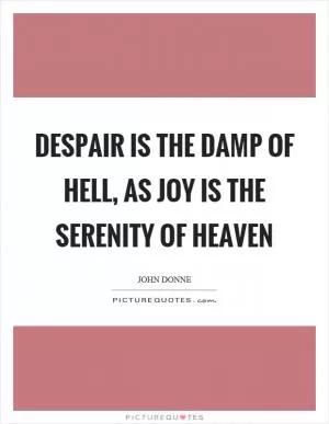 Despair is the damp of hell, as joy is the serenity of heaven Picture Quote #1