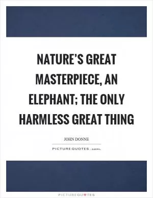 Nature’s great masterpiece, an elephant; the only harmless great thing Picture Quote #1