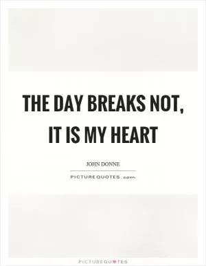 The day breaks not, it is my heart Picture Quote #1