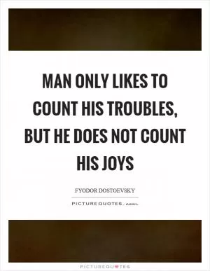 Man only likes to count his troubles, but he does not count his joys Picture Quote #1