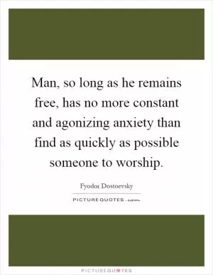 Man, so long as he remains free, has no more constant and agonizing anxiety than find as quickly as possible someone to worship Picture Quote #1