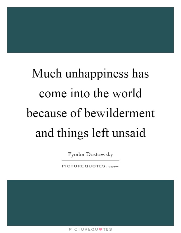 Much unhappiness has come into the world because of bewilderment and things left unsaid Picture Quote #1