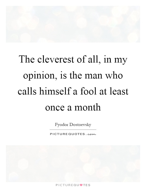 The cleverest of all, in my opinion, is the man who calls himself a fool at least once a month Picture Quote #1