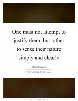 One must not attempt to justify them, but rather to sense their nature simply and clearly Picture Quote #1