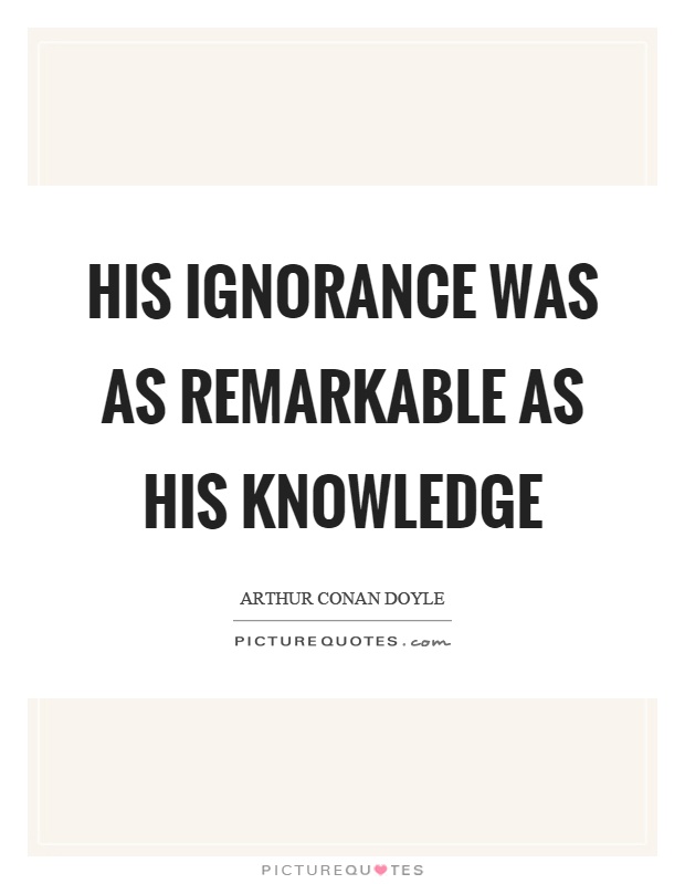 His ignorance was as remarkable as his knowledge Picture Quote #1