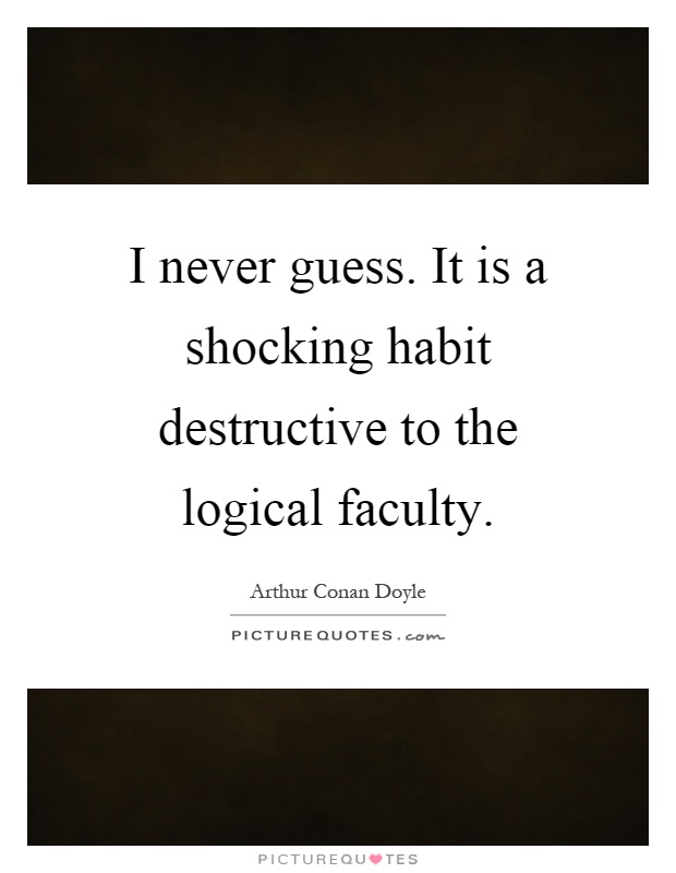 I never guess. It is a shocking habit destructive to the logical faculty Picture Quote #1