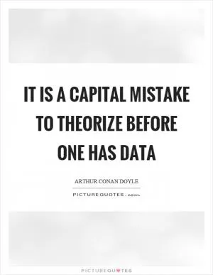 It is a capital mistake to theorize before one has data Picture Quote #1