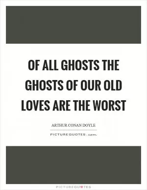 Of all ghosts the ghosts of our old loves are the worst Picture Quote #1