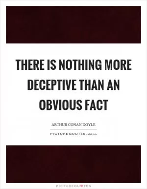 There is nothing more deceptive than an obvious fact Picture Quote #1