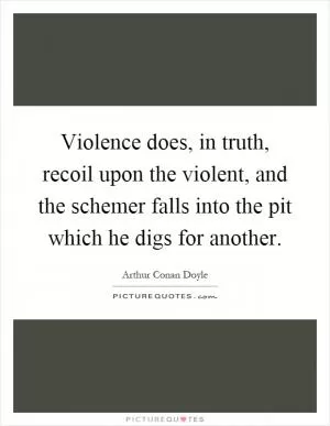 Violence does, in truth, recoil upon the violent, and the schemer falls into the pit which he digs for another Picture Quote #1