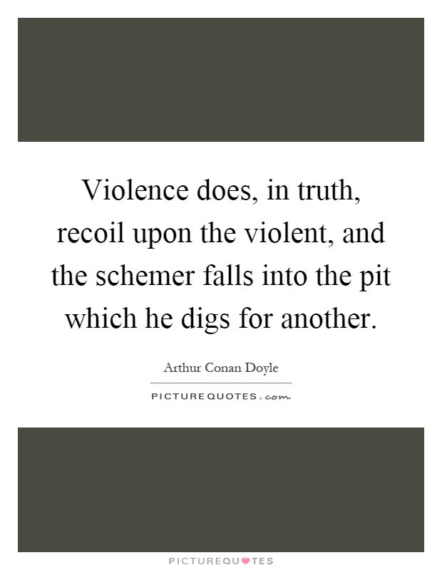 Violence does, in truth, recoil upon the violent, and the schemer falls into the pit which he digs for another Picture Quote #1
