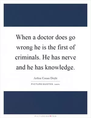 When a doctor does go wrong he is the first of criminals. He has nerve and he has knowledge Picture Quote #1