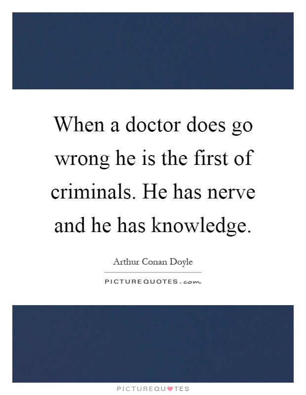 When a doctor does go wrong he is the first of criminals. He has nerve and he has knowledge Picture Quote #1