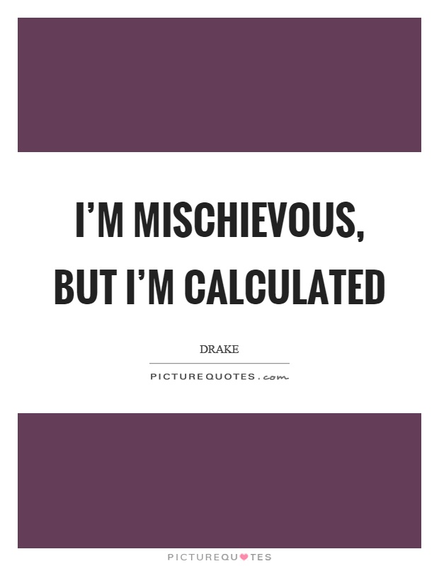 I'm mischievous, but I'm calculated Picture Quote #1