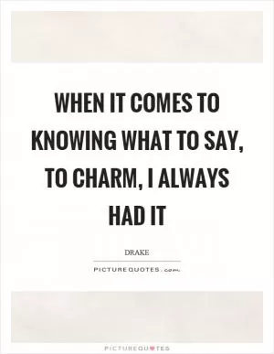 When it comes to knowing what to say, to charm, I always had it Picture Quote #1