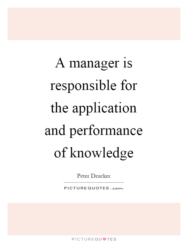 A manager is responsible for the application and performance of knowledge Picture Quote #1