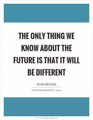The only thing we know about the future is that it will be different Picture Quote #1