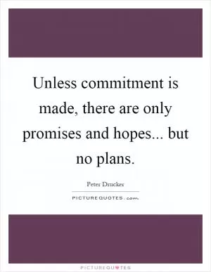 Unless commitment is made, there are only promises and hopes... but no plans Picture Quote #1