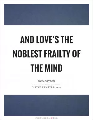 And love’s the noblest frailty of the mind Picture Quote #1