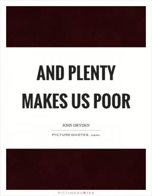 And plenty makes us poor Picture Quote #1