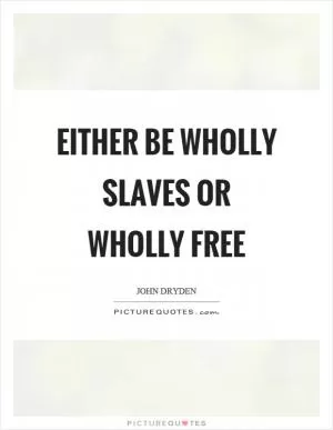 Either be wholly slaves or wholly free Picture Quote #1