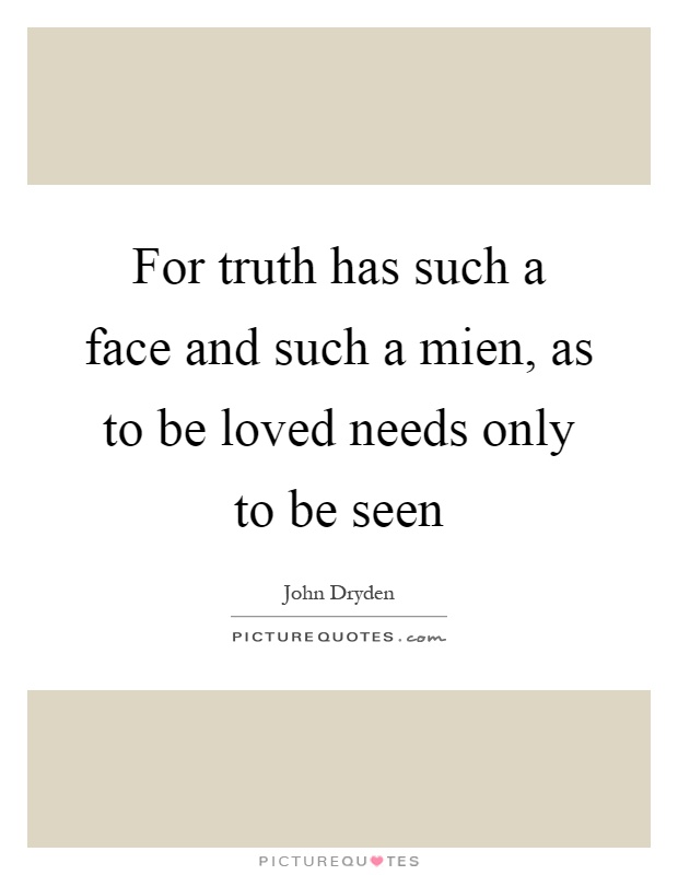 For truth has such a face and such a mien, as to be loved needs only to be seen Picture Quote #1