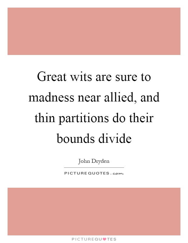 Great wits are sure to madness near allied, and thin partitions do their bounds divide Picture Quote #1