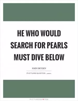 He who would search for pearls must dive below Picture Quote #1