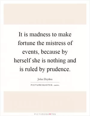 It is madness to make fortune the mistress of events, because by herself she is nothing and is ruled by prudence Picture Quote #1