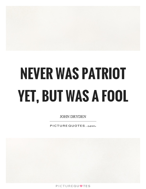 Never was patriot yet, but was a fool Picture Quote #1