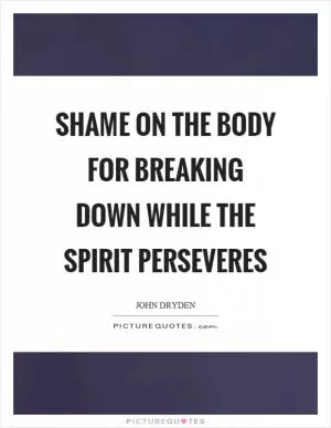 Shame on the body for breaking down while the spirit perseveres Picture Quote #1