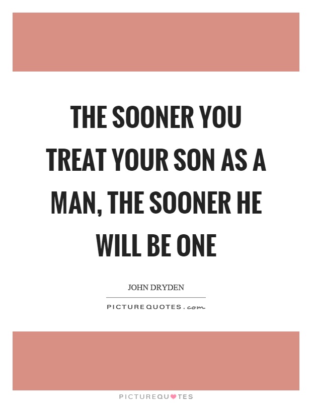 The sooner you treat your son as a man, the sooner he will be one Picture Quote #1