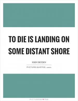 To die is landing on some distant shore Picture Quote #1