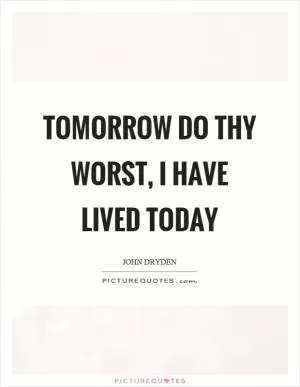 Tomorrow do thy worst, I have lived today Picture Quote #1