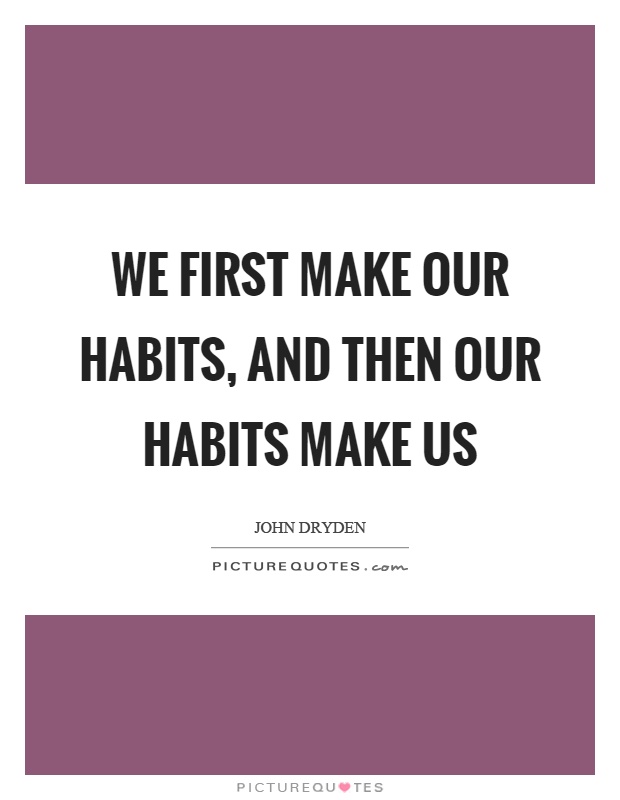 We first make our habits, and then our habits make us Picture Quote #1