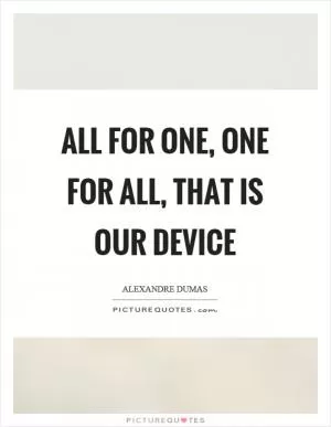 All for one, one for all, that is our device Picture Quote #1