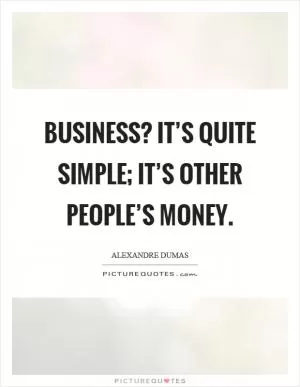 Business? It’s quite simple; it’s other people’s money Picture Quote #1