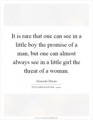It is rare that one can see in a little boy the promise of a man, but one can almost always see in a little girl the threat of a woman Picture Quote #1