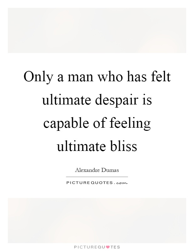 Only a man who has felt ultimate despair is capable of feeling ultimate bliss Picture Quote #1