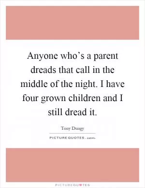 Anyone who’s a parent dreads that call in the middle of the night. I have four grown children and I still dread it Picture Quote #1