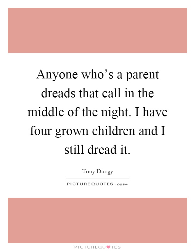 Anyone who's a parent dreads that call in the middle of the night. I have four grown children and I still dread it Picture Quote #1