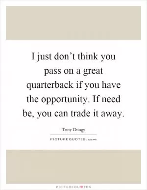 I just don’t think you pass on a great quarterback if you have the opportunity. If need be, you can trade it away Picture Quote #1